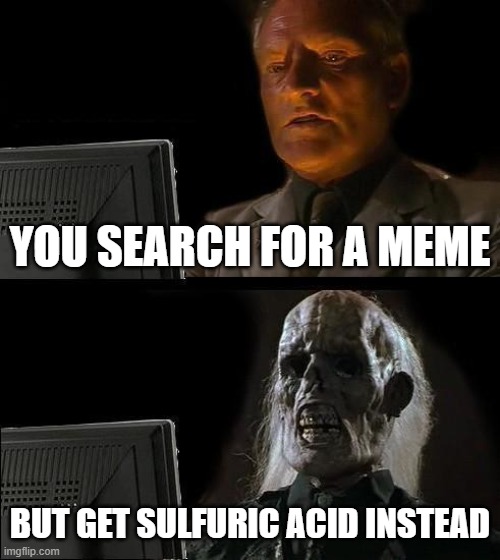 oof ow ouch sulfuric acid is dissolving my face | YOU SEARCH FOR A MEME; BUT GET SULFURIC ACID INSTEAD | image tagged in memes,i'll just wait here,acid,ow,spicy,dissolving | made w/ Imgflip meme maker