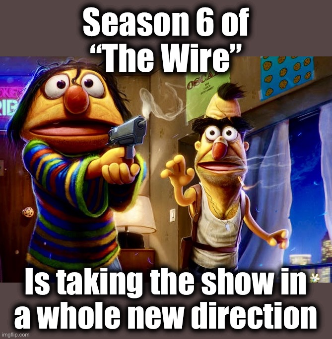 Better Call Grover | Season 6 of
“The Wire”; Is taking the show in
a whole new direction | image tagged in sesame street,memes,bert and ernie,the wire,crime,drama | made w/ Imgflip meme maker