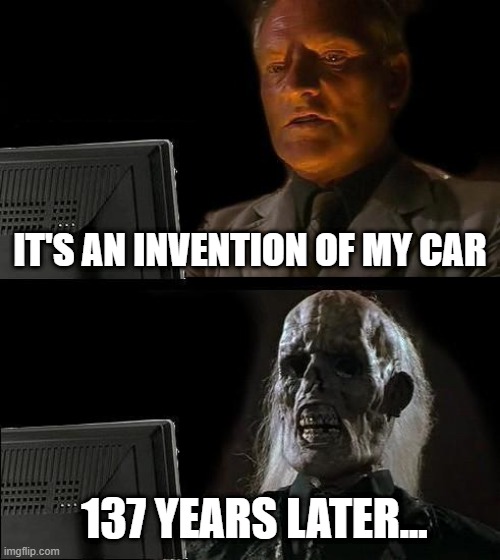 I found an invention of my car | IT'S AN INVENTION OF MY CAR; 137 YEARS LATER... | image tagged in memes,i'll just wait here,funny | made w/ Imgflip meme maker