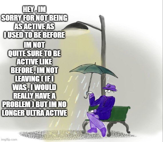 btw , one of my fav OC | HEY , IM SORRY FOR NOT BEING AS ACTIVE AS I USED TO BE BEFORE; IM NOT QUITE SURE TO BE ACTIVE LIKE BEFORE , IM NOT LEAVING ( IF I WAS , I WOULD REALLY HAVE A PROBLEM ) BUT IM NO LONGER ULTRA ACTIVE | made w/ Imgflip meme maker