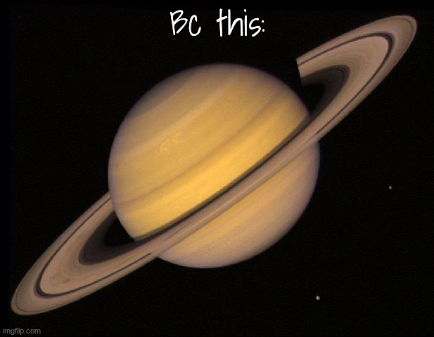 Saturn | Bc this: | image tagged in saturn | made w/ Imgflip meme maker