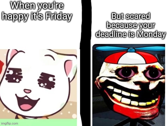 Ai | When you're happy it's Friday But scared because your deadline is Monday | image tagged in happy and scared | made w/ Imgflip meme maker