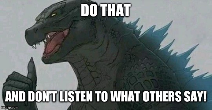 Thumbs up godzilla | DO THAT AND DON’T LISTEN TO WHAT OTHERS SAY! | image tagged in thumbs up godzilla | made w/ Imgflip meme maker