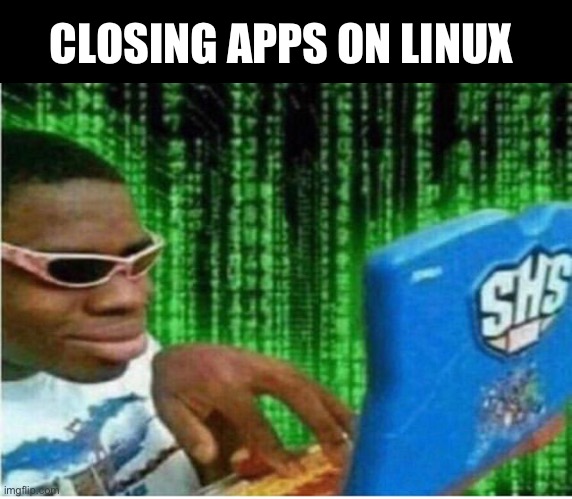 Hacker man | CLOSING APPS ON LINUX | image tagged in hacker man | made w/ Imgflip meme maker