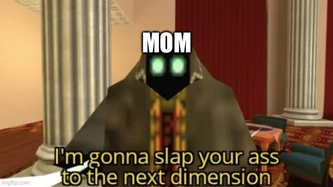 I'm gonna slap your ass to the next dimension | MOM | image tagged in i'm gonna slap your ass to the next dimension | made w/ Imgflip meme maker