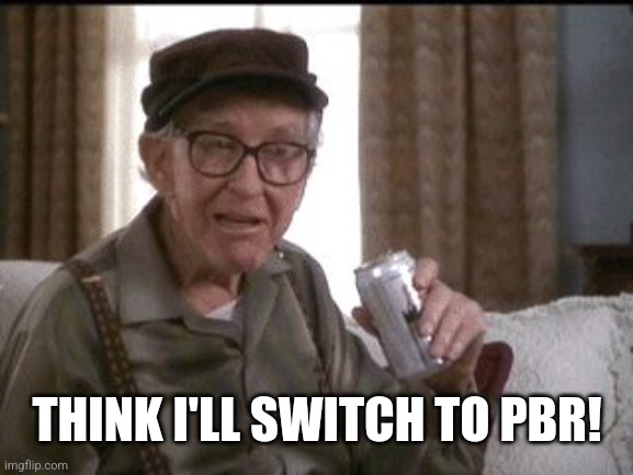 Burgess Meredith in Grumpier Old Men | THINK I'LL SWITCH TO PBR! | image tagged in burgess meredith in grumpier old men | made w/ Imgflip meme maker