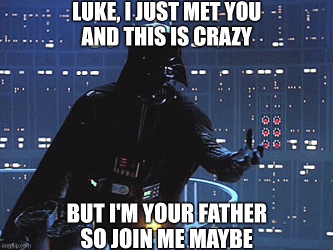 Life is so bad, so bad... | LUKE, I JUST MET YOU
AND THIS IS CRAZY; BUT I'M YOUR FATHER
SO JOIN ME MAYBE | image tagged in darth vader - come to the dark side,luke skywalker,darth vader,i am your father | made w/ Imgflip meme maker