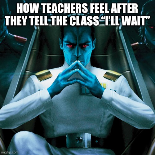 I’ll wait | HOW TEACHERS FEEL AFTER THEY TELL THE CLASS “I’LL WAIT” | image tagged in funny,star wars | made w/ Imgflip meme maker