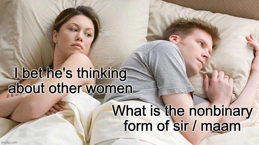 If anybody knows please tell me | I bet he's thinking about other women; What is the nonbinary form of sir / maam | image tagged in memes,i bet he's thinking about other women | made w/ Imgflip meme maker
