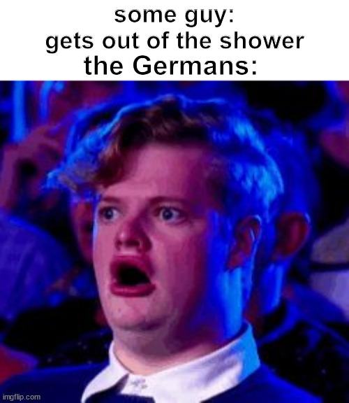 Wait... What? | some guy:
gets out of the shower; the Germans: | image tagged in dark humor,nazis,memes,funny,funny memes | made w/ Imgflip meme maker