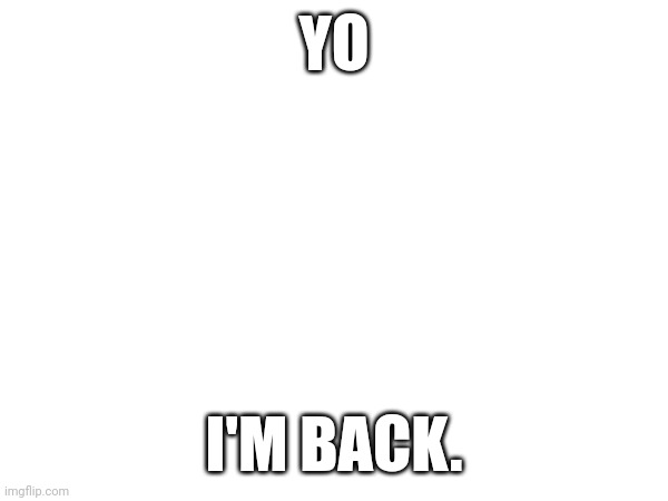 Hey uhm, I'm back. Miss me? | YO; I'M BACK. | image tagged in back to the future | made w/ Imgflip meme maker