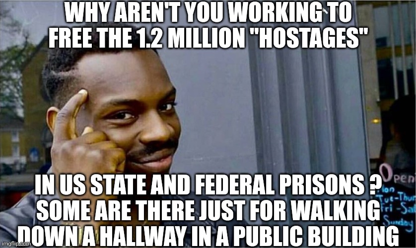 Good idea bad idea | WHY AREN'T YOU WORKING TO FREE THE 1.2 MILLION "HOSTAGES" IN US STATE AND FEDERAL PRISONS ?
SOME ARE THERE JUST FOR WALKING DOWN A HALLWAY I | image tagged in good idea bad idea | made w/ Imgflip meme maker