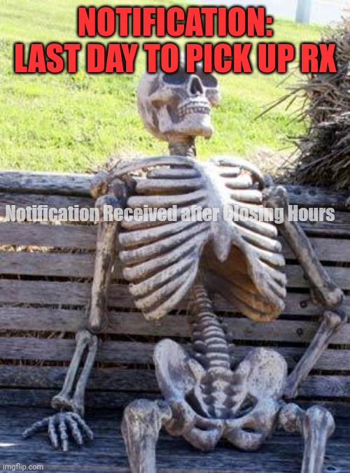 RX Late Notification | NOTIFICATION: LAST DAY TO PICK UP RX; Notification Received after Closing Hours | image tagged in memes,waiting skeleton | made w/ Imgflip meme maker