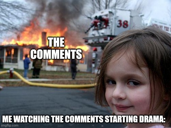THE COMMENTS ME WATCHING THE COMMENTS STARTING DRAMA: | image tagged in memes,disaster girl | made w/ Imgflip meme maker