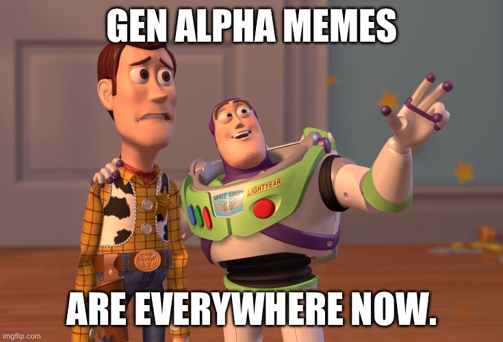 Gen Alpha | GEN ALPHA MEMES; ARE EVERYWHERE NOW. | image tagged in memes,x x everywhere | made w/ Imgflip meme maker