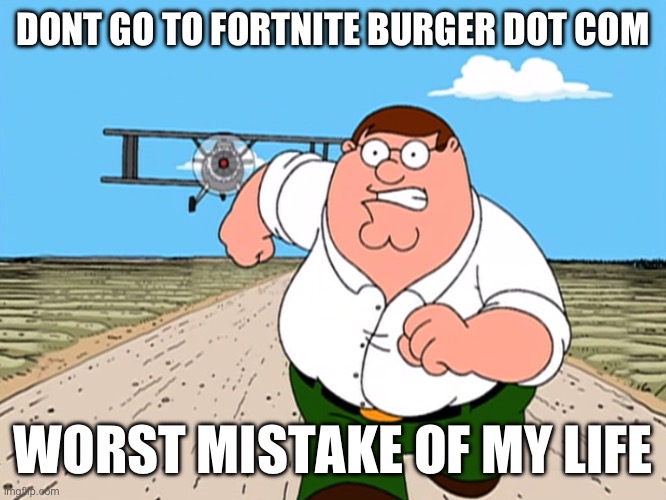 Peter Griffin running away | DONT GO TO FORTNITE BURGER DOT COM; WORST MISTAKE OF MY LIFE | image tagged in peter griffin running away | made w/ Imgflip meme maker