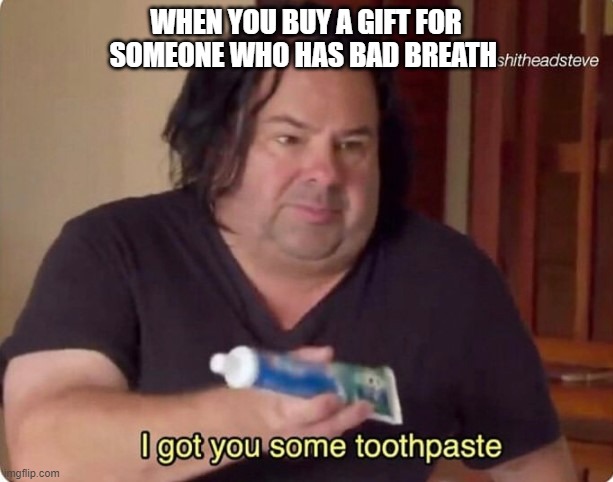 at least its something :D | WHEN YOU BUY A GIFT FOR SOMEONE WHO HAS BAD BREATH | image tagged in i got you some toothpaste,funny,memes,christmas presents | made w/ Imgflip meme maker