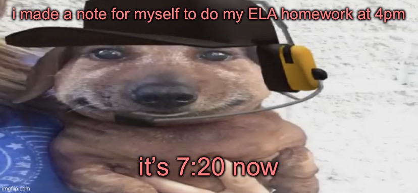what kinda monster assigns homework over the weekend anyways | i made a note for myself to do my ELA homework at 4pm; it’s 7:20 now | image tagged in chucklenuts | made w/ Imgflip meme maker