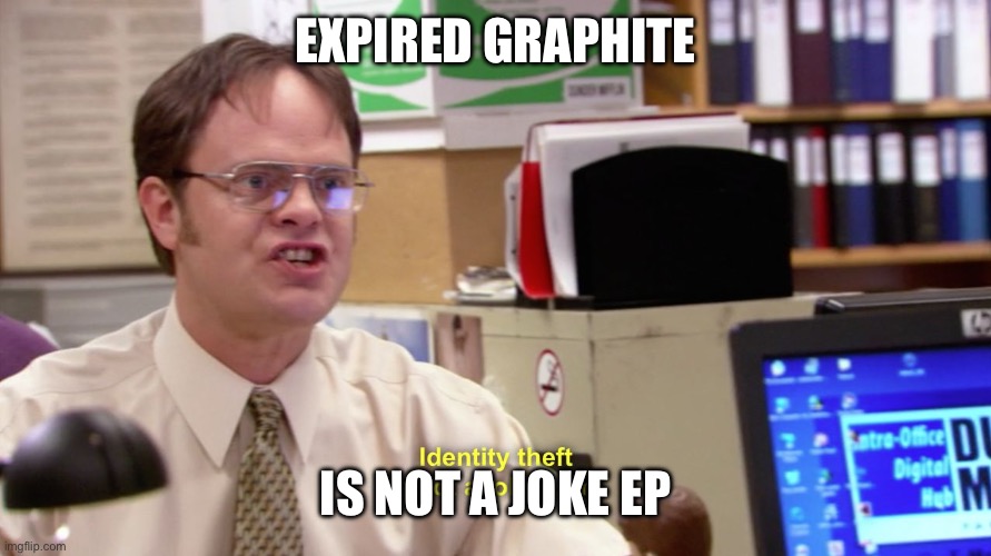 Dwight schrute identity theft | EXPIRED GRAPHITE; IS NOT A JOKE EP | image tagged in dwight schrute identity theft | made w/ Imgflip meme maker