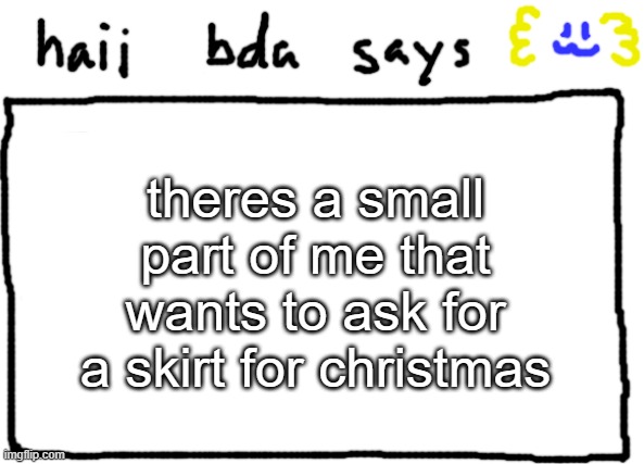 im not a femboy tho | theres a small part of me that wants to ask for a skirt for christmas | image tagged in bda announcement temp | made w/ Imgflip meme maker