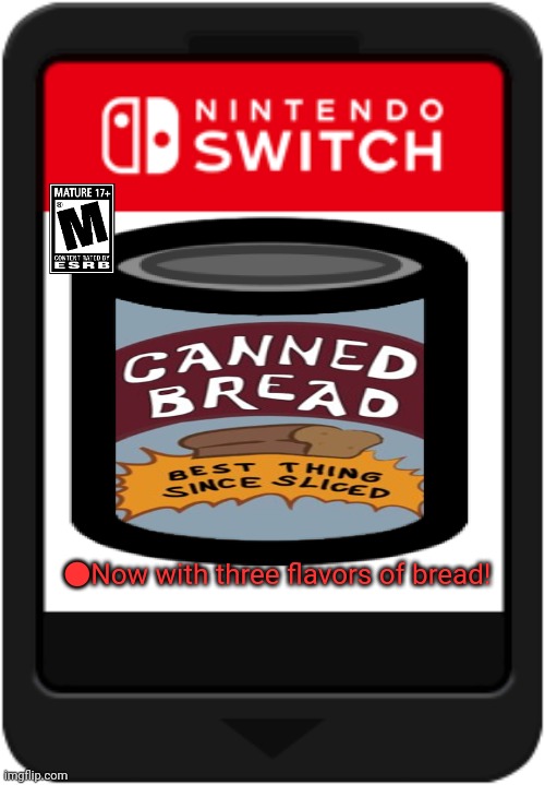 Best new switch game | ●Now with three flavors of bread! | image tagged in nintendo switch cartridge,stop it get some help | made w/ Imgflip meme maker