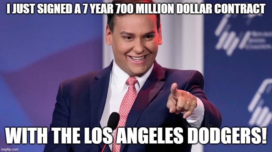 George Santos smile | I JUST SIGNED A 7 YEAR 700 MILLION DOLLAR CONTRACT; WITH THE LOS ANGELES DODGERS! | image tagged in george santos smile | made w/ Imgflip meme maker