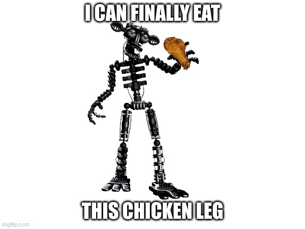 Chica: "Hey Freddy, have you seen my child?" | I CAN FINALLY EAT; THIS CHICKEN LEG | image tagged in fnaf,chicken | made w/ Imgflip meme maker