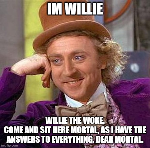 MORTAL | IM WILLIE; WILLIE THE WOKE.
COME AND SIT HERE MORTAL, AS I HAVE THE ANSWERS TO EVERYTHING. DEAR MORTAL. | image tagged in memes,creepy condescending wonka,woke,willie,wille wonka,wille woke | made w/ Imgflip meme maker