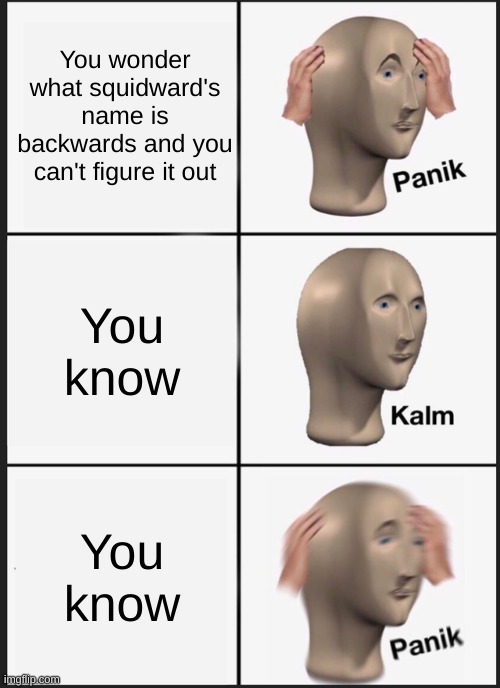 Panik Kalm Panik Meme | You wonder what squidward's name is backwards and you can't figure it out; You know; You know | image tagged in memes,panik kalm panik | made w/ Imgflip meme maker