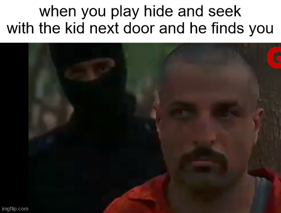 when you play hide and seek with the kid next door and he finds you | made w/ Imgflip meme maker