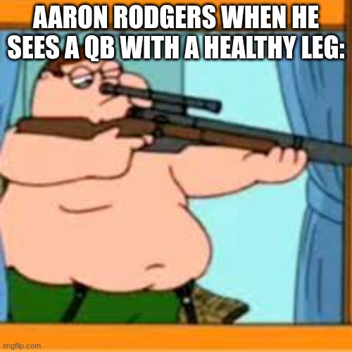 Peter griffin with sniper rifle | AARON RODGERS WHEN HE SEES A QB WITH A HEALTHY LEG: | image tagged in peter griffin with sniper rifle | made w/ Imgflip meme maker