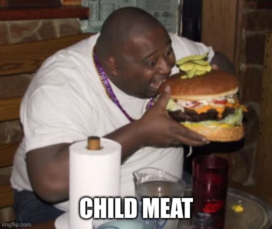 Fat guy eating burger | CHILD MEAT | image tagged in fat guy eating burger | made w/ Imgflip meme maker