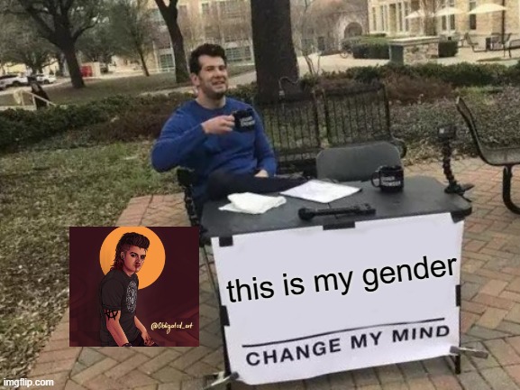 Change My Mind | this is my gender | image tagged in memes,change my mind | made w/ Imgflip meme maker