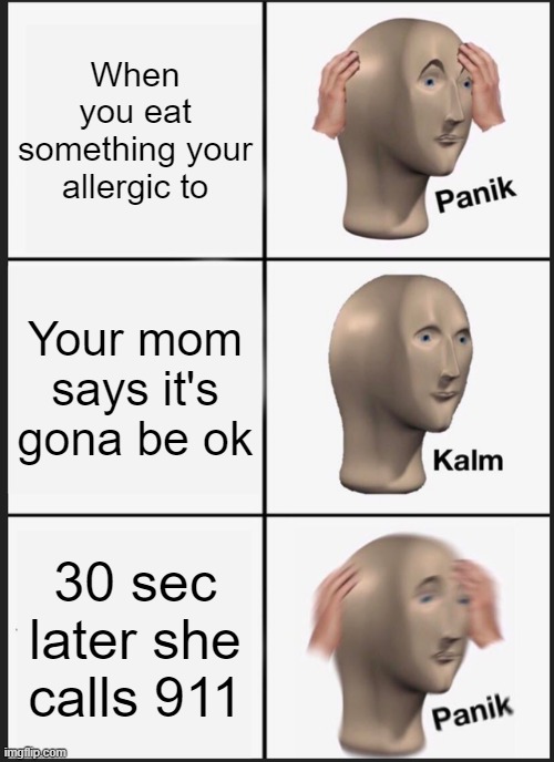 This happed to me irl ;-; | When you eat something your allergic to; Your mom says it's gona be ok; 30 sec later she calls 911 | image tagged in memes,panik kalm panik | made w/ Imgflip meme maker