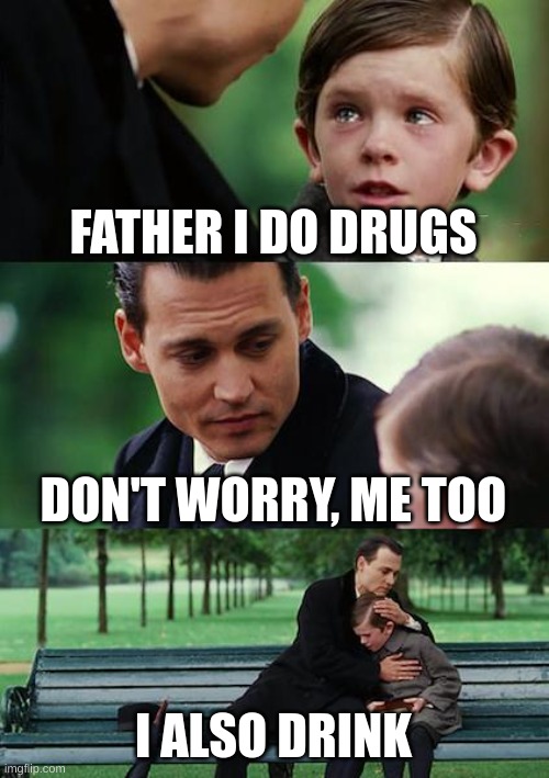 Finding Neverland Meme | FATHER I DO DRUGS; DON'T WORRY, ME TOO; I ALSO DRINK | image tagged in memes,finding neverland | made w/ Imgflip meme maker