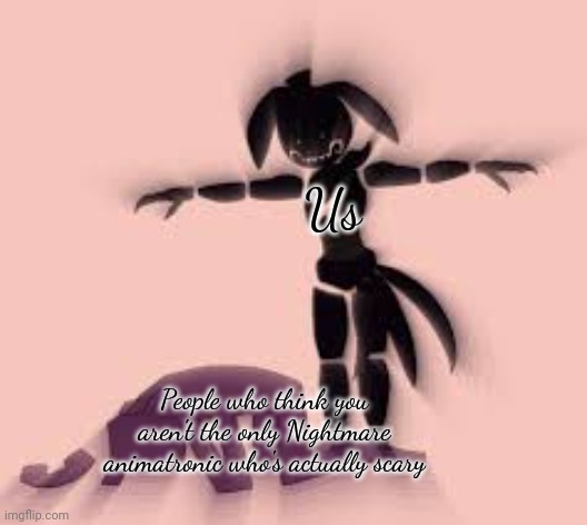 Shadow Toy Chica T-Posing over William Afton | Us People who think you aren't the only Nightmare animatronic who's actually scary | image tagged in shadow toy chica t-posing over william afton | made w/ Imgflip meme maker