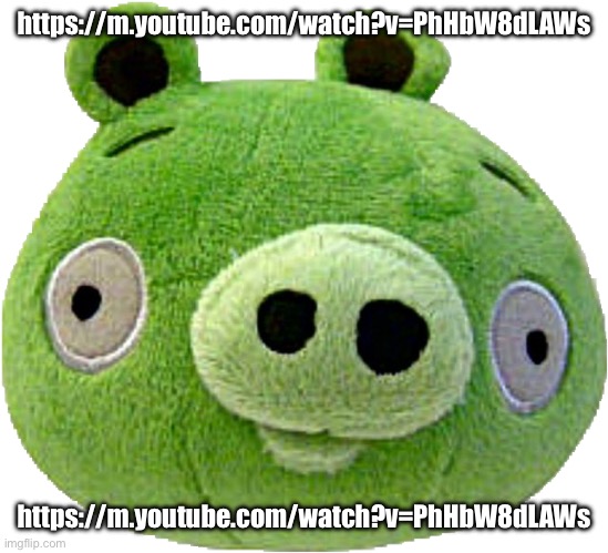 https://m.youtube.com/watch?v=PhHbW8dLAWs | https://m.youtube.com/watch?v=PhHbW8dLAWs; https://m.youtube.com/watch?v=PhHbW8dLAWs | image tagged in bad piggie plush | made w/ Imgflip meme maker