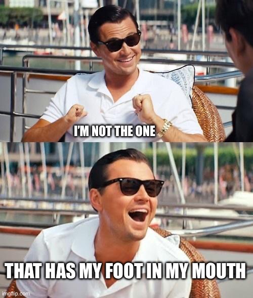 Happy New Years! | I’M NOT THE ONE; THAT HAS MY FOOT IN MY MOUTH | image tagged in memes,leonardo dicaprio wolf of wall street,happy new year,congratulations you played yourself,filthy animals | made w/ Imgflip meme maker