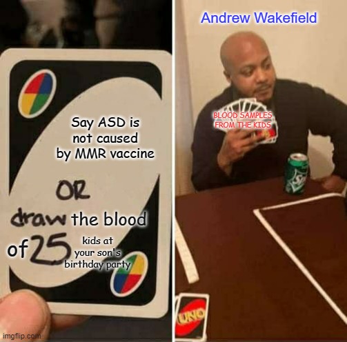 UNO Draw 25 Cards Meme | Andrew Wakefield; Say ASD is not caused by MMR vaccine; BLOOD SAMPLES FROM THE KIDS; the blood; of; kids at your son's birthday party | image tagged in memes,uno draw 25 cards | made w/ Imgflip meme maker