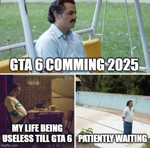 gta | GTA 6 COMMING 2025; MY LIFE BEING USELESS TILL GTA 6; PATIENTLY WAITING | image tagged in memes,sad pablo escobar | made w/ Imgflip meme maker