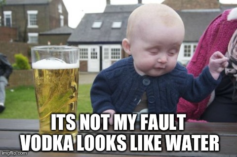 Drunk Baby Meme | ITS NOT MY FAULT VODKA LOOKS LIKE WATER | image tagged in memes,drunk baby | made w/ Imgflip meme maker