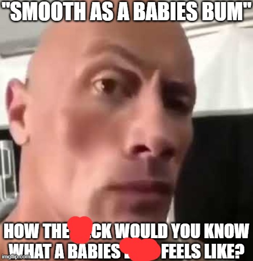 I'll wait | "SMOOTH AS A BABIES BUM"; HOW THE HECK WOULD YOU KNOW WHAT A BABIES BUM FEELS LIKE? | image tagged in the rock eyebrows,funny,funny memes,fun,relatable,memes | made w/ Imgflip meme maker