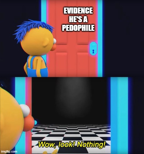 Wow, look! Nothing! | EVIDENCE
HE'S A
PEDOPHILE | image tagged in wow look nothing | made w/ Imgflip meme maker