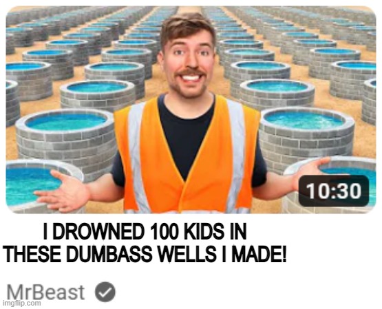 i tried but i didnt get the right font | I DROWNED 100 KIDS IN THESE DUMBASS WELLS I MADE! | made w/ Imgflip meme maker