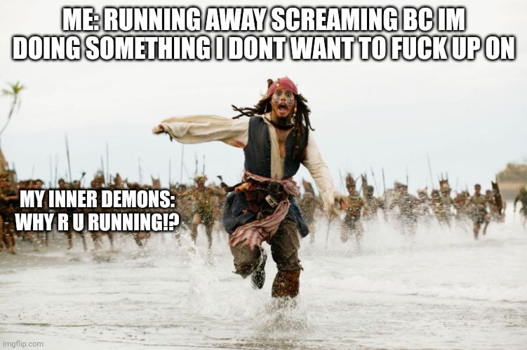 Dont ask | ME: RUNNING AWAY SCREAMING BC IM DOING SOMETHING I DONT WANT TO FUCK UP ON; MY INNER DEMONS: WHY R U RUNNING!? | image tagged in run away | made w/ Imgflip meme maker