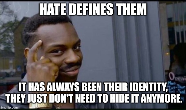 Thinking Black Man | HATE DEFINES THEM IT HAS ALWAYS BEEN THEIR IDENTITY,  THEY JUST DON'T NEED TO HIDE IT ANYMORE. | image tagged in thinking black man | made w/ Imgflip meme maker