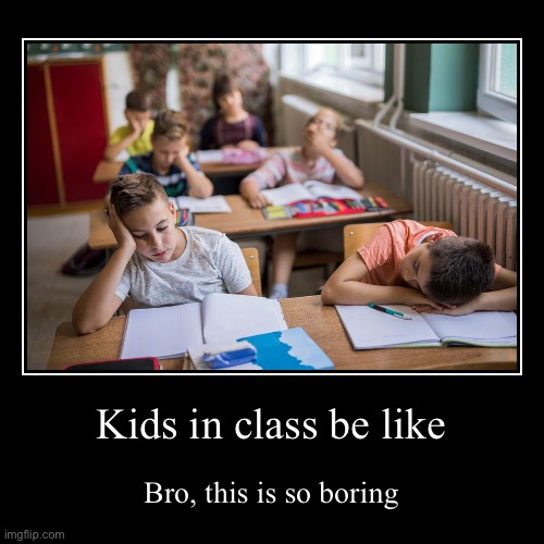 Kids in class be like | Bro, this is so boring | image tagged in funny,demotivationals | made w/ Imgflip demotivational maker
