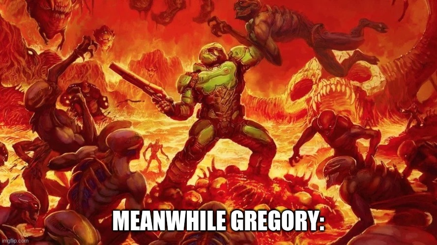 Doomslayer | MEANWHILE GREGORY: | image tagged in doomslayer | made w/ Imgflip meme maker