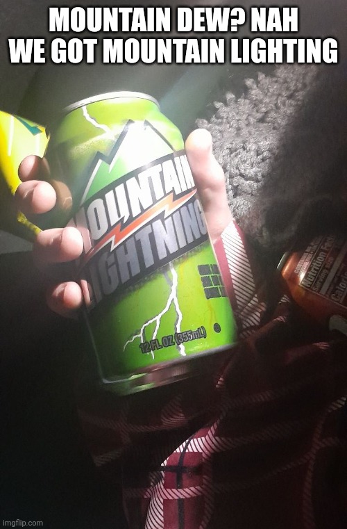 Whiskers mom bought this for us. | MOUNTAIN DEW? NAH WE GOT MOUNTAIN LIGHTING | image tagged in why are you reading this,bruh,why,stop reading the tags,aaaaaaaaaaaaaaaaaaaaaaaaaaa | made w/ Imgflip meme maker