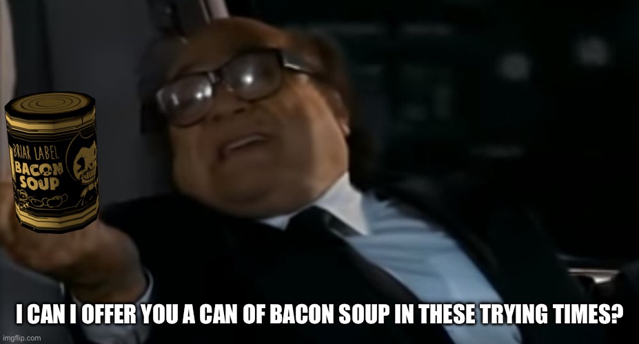 Can I Offer you an egg in these trying times | I CAN I OFFER YOU A CAN OF BACON SOUP IN THESE TRYING TIMES? | image tagged in can i offer you an egg in these trying times | made w/ Imgflip meme maker